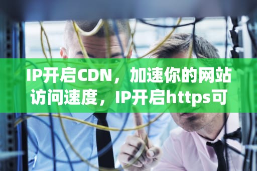 IP开启CDN，加速你的网站访问速度，IP开启https可以访问端口吗