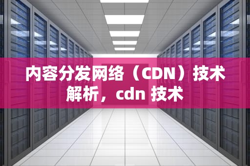 内容分发网络（CDN）技术解析，cdn 技术