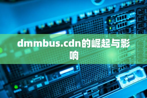 dmmbus.cdn的崛起与影响