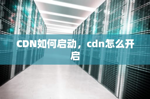 CDN如何启动，cdn怎么开启