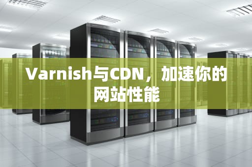Varnish与CDN，加速你的网站性能