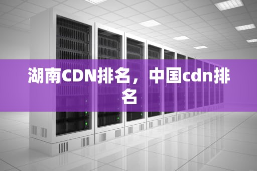 湖南CDN排名，中国cdn排名