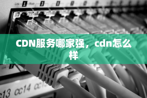 CDN服务哪家强，cdn怎么样