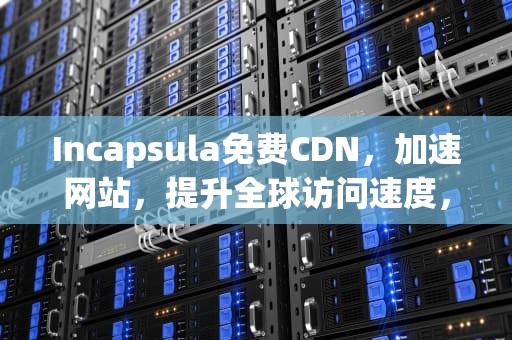 Incapsula免费CDN，加速网站，提升全球访问速度，2021免费cdn