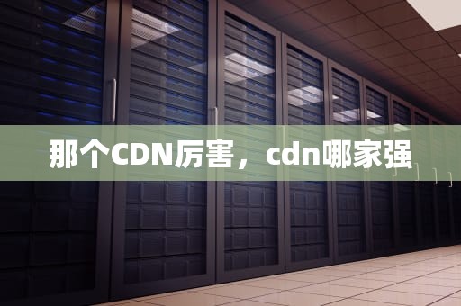 那个CDN厉害，cdn哪家强