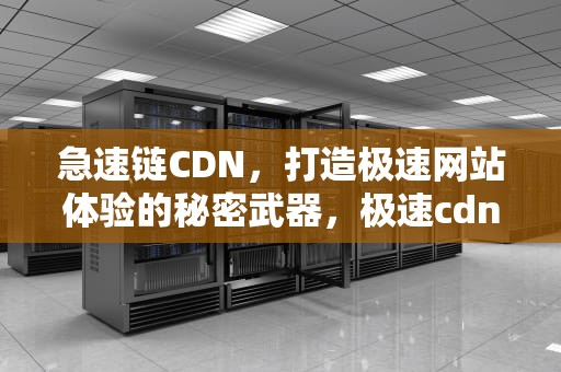 急速链CDN，打造极速网站体验的秘密武器，极速cdn