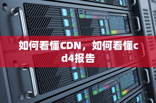 如何看懂CDN，如何看懂cd4报告