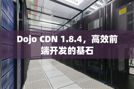 Dojo CDN 1.8.4，高效前端开发的基石