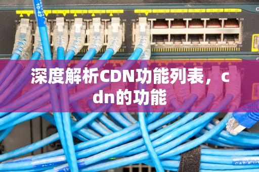 深度解析CDN功能列表，cdn的功能