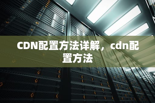 CDN配置方法详解，cdn配置方法
