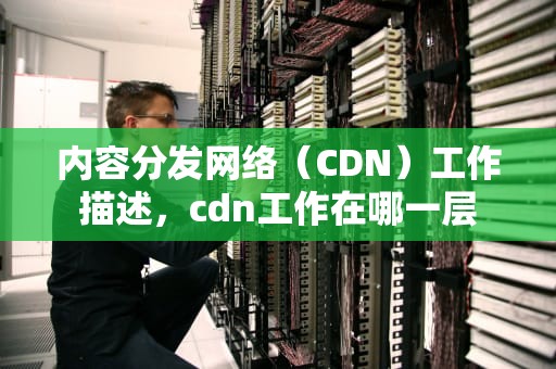 内容分发网络（CDN）工作描述，cdn工作在哪一层