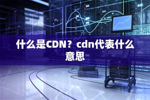什么是CDN？cdn代表什么意思