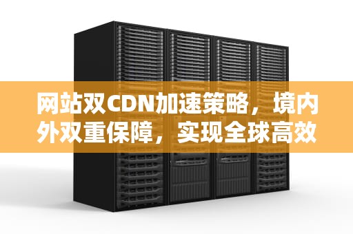 网站双CDN加速策略，境内外双重保障，实现全球高效访问，网站双斜线怎么打