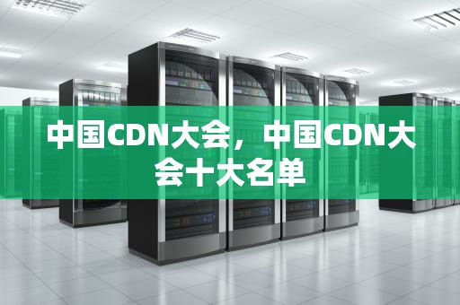 中国CDN大会，中国CDN大会十大名单