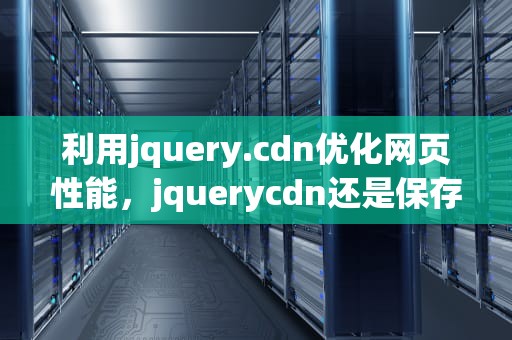 利用jquery.cdn优化网页性能，jquerycdn还是保存在本地