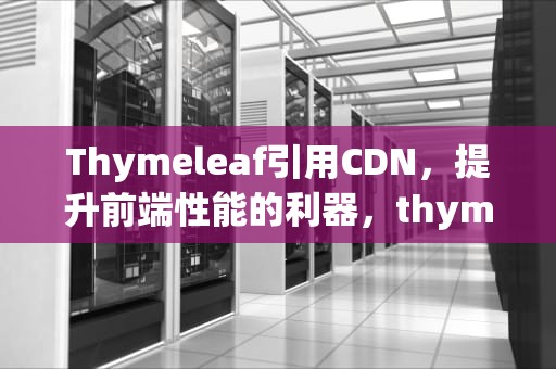 Thymeleaf引用CDN，提升前端性能的利器，thymeleaf引用图片