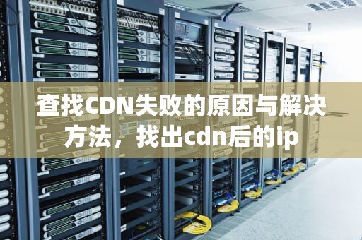 查找CDN失败的原因与解决方法，找出cdn后的ip
