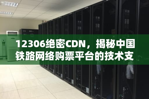 12306绝密CDN，揭秘中国铁路网络购票平台的技术支柱，12306密码大全