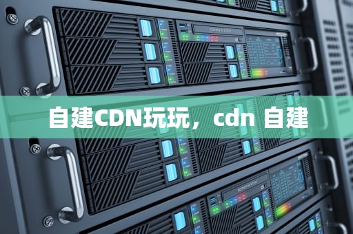 自建CDN玩玩，cdn 自建