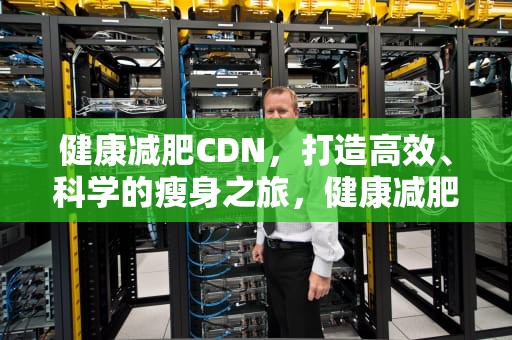 健康减肥CDN，打造高效、科学的瘦身之旅，健康减肥指南