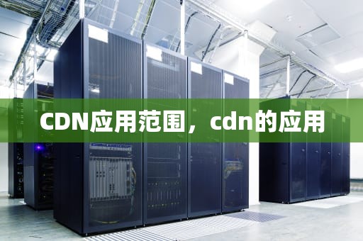 CDN应用范围，cdn的应用