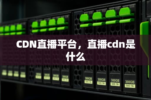 CDN直播平台，直播cdn是什么