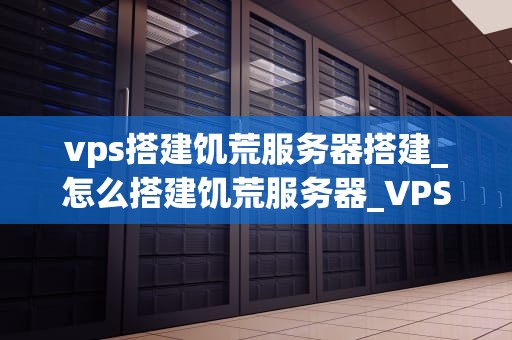 vps搭建饥荒服务器搭建_怎么搭建饥荒服务器_VPS搭建饥荒服务器搭建