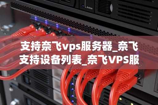 支持奈飞vps服务器_奈飞支持设备列表_奈飞VPS服务器的全面解析与应用