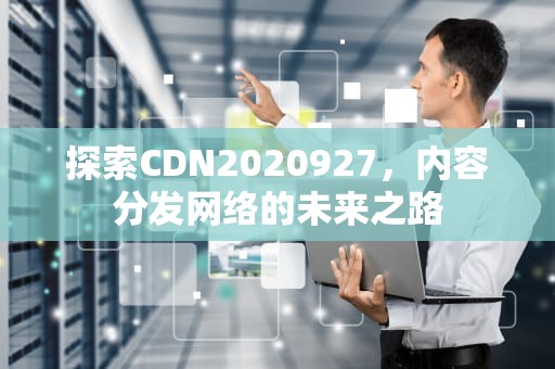 探索CDN2020927，内容分发网络的未来之路