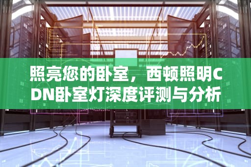 照亮您的卧室，西顿照明CDN卧室灯深度评测与分析，卧室灯led