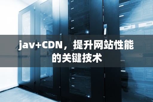 jav+CDN，提升网站性能的关键技术
