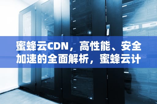 蜜蜂云CDN，高性能、安全加速的全面解析，蜜蜂云计算