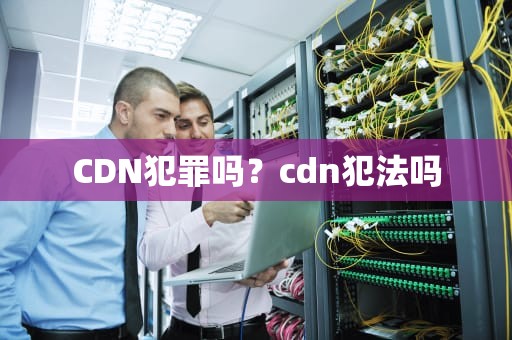 CDN犯罪吗？cdn犯法吗
