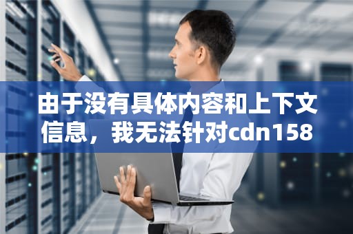 由于没有具体内容和上下文信息，我无法针对cdn15882565257这一关键词直接生成一篇文章。不过，我可以为您提供一个基于该关键词的示例文章框架，您可以根据实际情况填充内容。