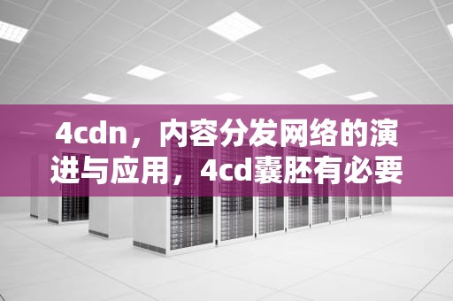 4cdn，内容分发网络的演进与应用，4cd囊胚有必要移植吗