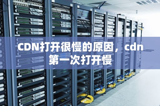 CDN打开很慢的原因，cdn第一次打开慢