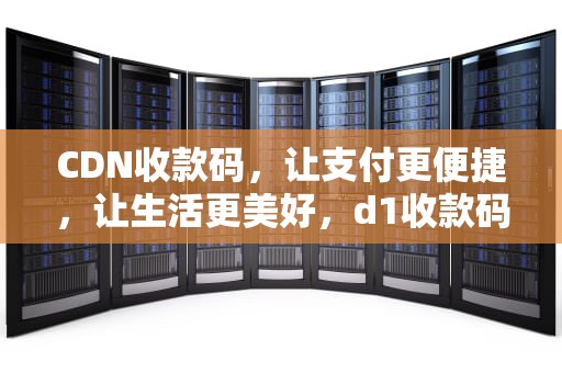 CDN收款码，让支付更便捷，让生活更美好，d1收款码是什么意思