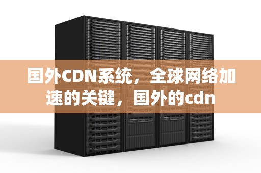 国外CDN系统，全球网络加速的关键，国外的cdn