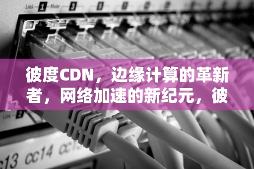 彼度CDN，边缘计算的革新者，网络加速的新纪元，彼度云G08配置