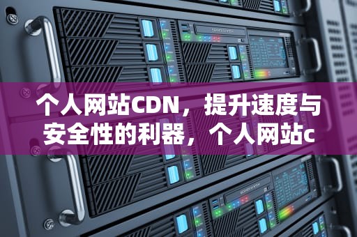 个人网站CDN，提升速度与安全性的利器，个人网站cdn许可证
