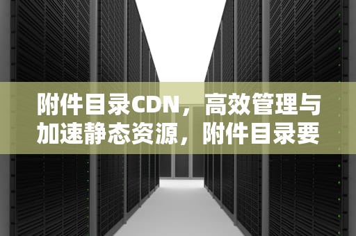 附件目录CDN，高效管理与加速静态资源，附件目录要加页码吗