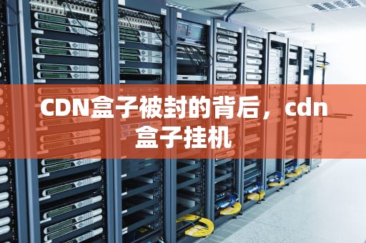 CDN盒子被封的背后，cdn盒子挂机