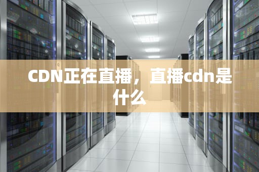 CDN正在直播，直播cdn是什么