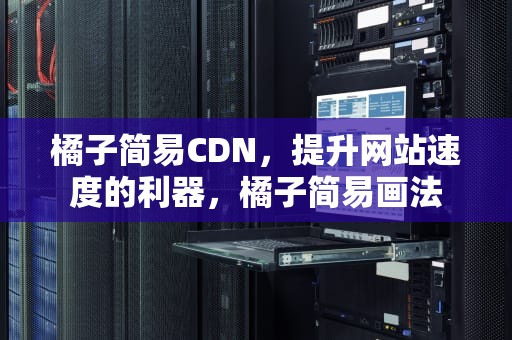 橘子简易CDN，提升网站速度的利器，橘子简易画法