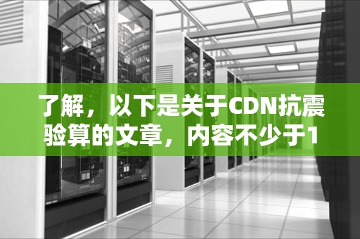 了解，以下是关于CDN抗震验算的文章，内容不少于1284字。，抗震计算