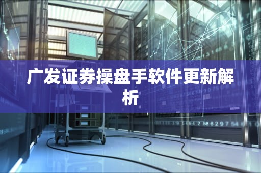 广发证券操盘手软件更新解析
