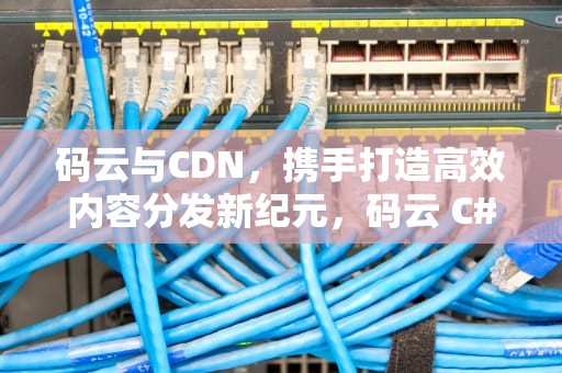 码云与CDN，携手打造高效内容分发新纪元，码云 C# 微信扫码下载APK 源码