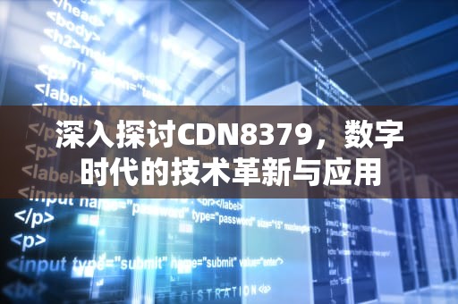 深入探讨CDN8379，数字时代的技术革新与应用
