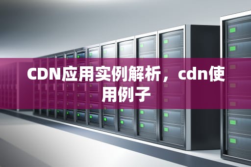 CDN应用实例解析，cdn使用例子