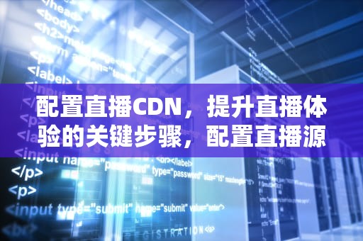 配置直播CDN，提升直播体验的关键步骤，配置直播源